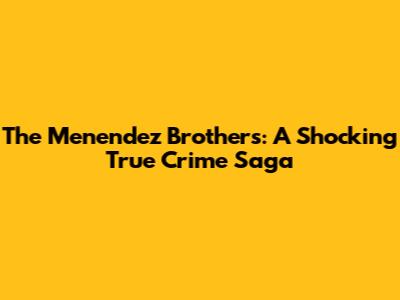 The Menendez Brothers: A Shocking True Crime Saga