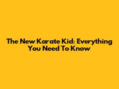 The New Karate Kid: Everything You Need To Know