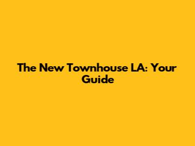 The New Townhouse LA: Your Guide