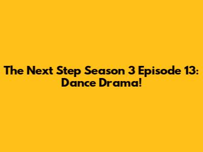 The Next Step Season 3 Episode 13: Dance Drama!