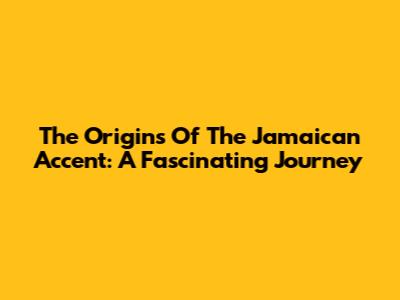 The Origins Of The Jamaican Accent: A Fascinating Journey