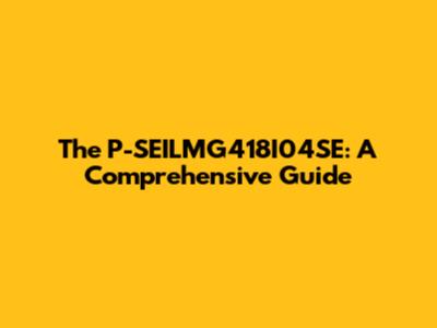 The P-SEILMG418I04SE: A Comprehensive Guide