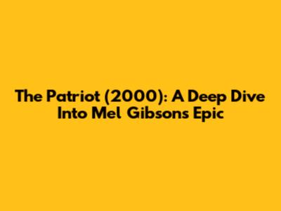 The Patriot (2000): A Deep Dive Into Mel Gibson's Epic