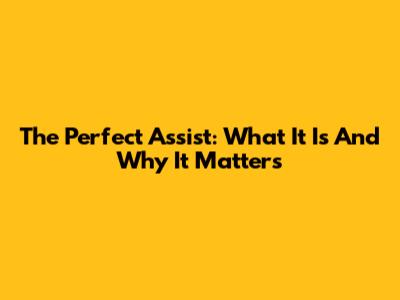The Perfect Assist: What It Is And Why It Matters