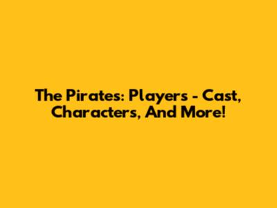 The Pirates: Players - Cast, Characters, And More!