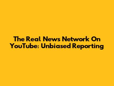 The Real News Network On YouTube: Unbiased Reporting