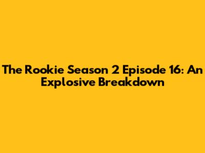 The Rookie Season 2 Episode 16: An Explosive Breakdown