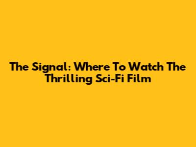 The Signal: Where To Watch The Thrilling Sci-Fi Film