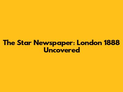The Star Newspaper: London 1888 Uncovered