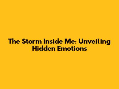 The Storm Inside Me: Unveiling Hidden Emotions