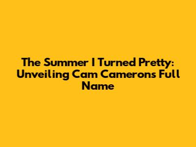 The Summer I Turned Pretty: Unveiling Cam Cameron's Full Name