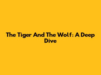 The Tiger And The Wolf: A Deep Dive