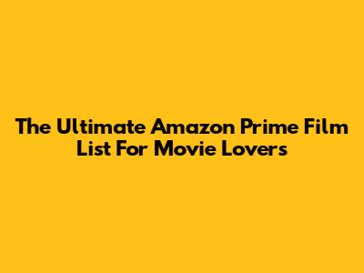 The Ultimate Amazon Prime Film List For Movie Lovers