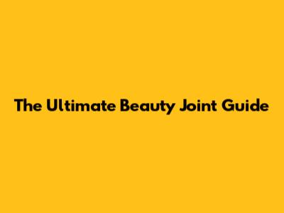 The Ultimate Beauty Joint Guide