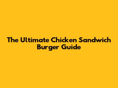 The Ultimate Chicken Sandwich Burger Guide