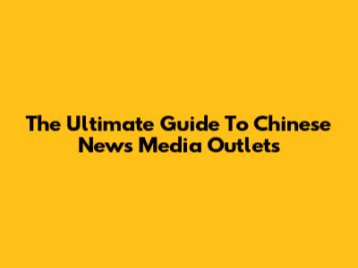 The Ultimate Guide To Chinese News Media Outlets