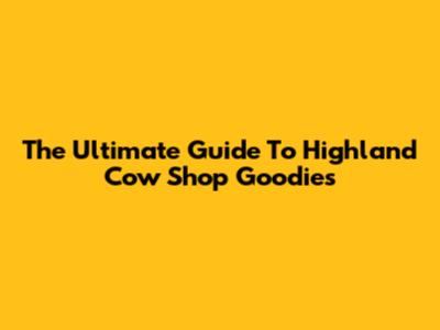 The Ultimate Guide To Highland Cow Shop Goodies