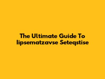 The Ultimate Guide To Iipsematzavse Seteqstise
