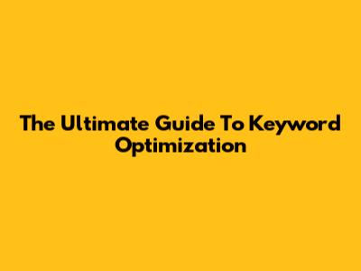 The Ultimate Guide To Keyword Optimization