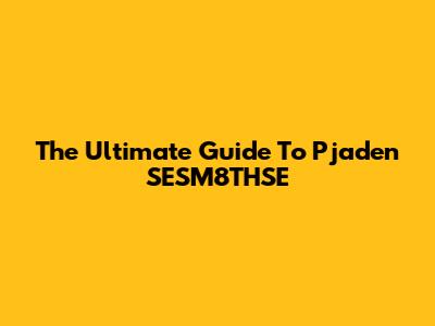 The Ultimate Guide To Pjaden SESM8THSE
