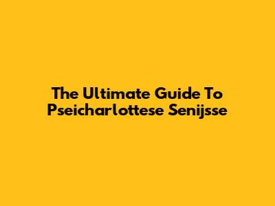 The Ultimate Guide To Pseicharlottese Senijsse