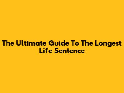 The Ultimate Guide To The Longest Life Sentence
