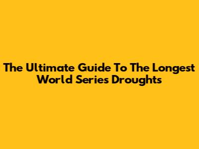 The Ultimate Guide To The Longest World Series Droughts