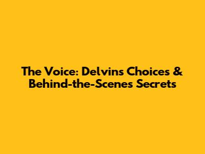 The Voice: Delvin's Choices & Behind-the-Scenes Secrets