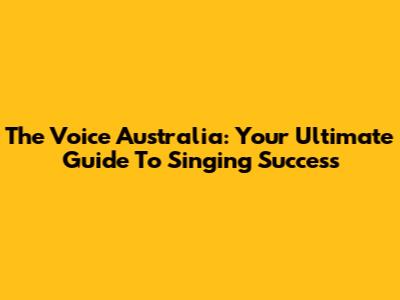 The Voice Australia: Your Ultimate Guide To Singing Success