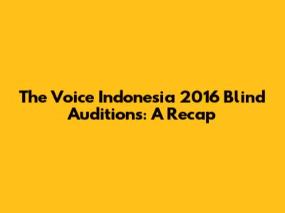 The Voice Indonesia 2016 Blind Auditions: A Recap