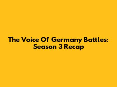 The Voice Of Germany Battles: Season 3 Recap