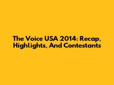 The Voice USA 2014: Recap, Highlights, And Contestants