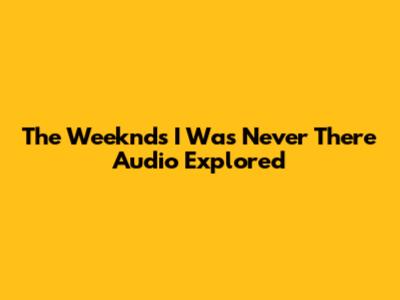 The Weeknd's "I Was Never There" Audio Explored