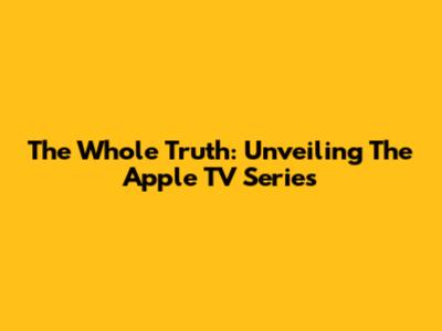 The Whole Truth: Unveiling The Apple TV Series