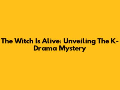 The Witch Is Alive: Unveiling The K-Drama Mystery