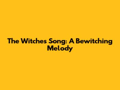The Witches' Song: A Bewitching Melody