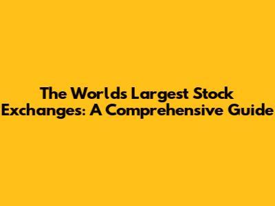 The World's Largest Stock Exchanges: A Comprehensive Guide