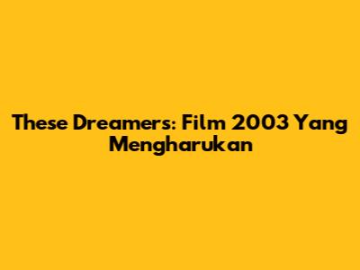 These Dreamers: Film 2003 Yang Mengharukan