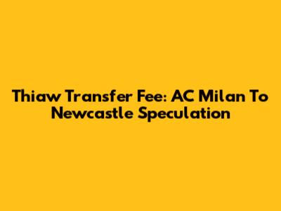Thiaw Transfer Fee: AC Milan To Newcastle Speculation