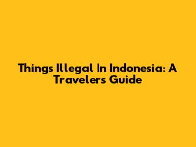 Things Illegal In Indonesia: A Traveler's Guide