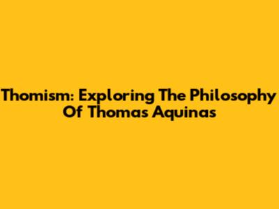 Thomism: Exploring The Philosophy Of Thomas Aquinas