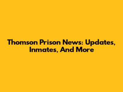 Thomson Prison News: Updates, Inmates, And More