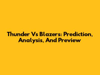 Thunder Vs Blazers: Prediction, Analysis, And Preview