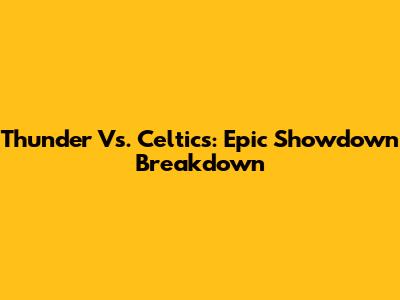 Thunder Vs. Celtics: Epic Showdown Breakdown