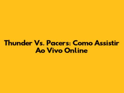Thunder Vs. Pacers: Como Assistir Ao Vivo Online