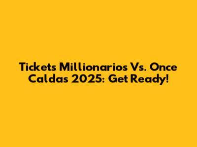 Tickets Millionarios Vs. Once Caldas 2025: Get Ready!