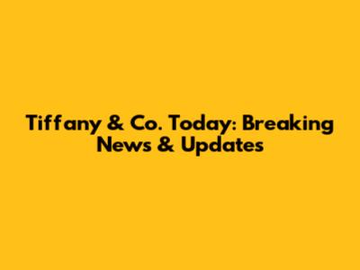 Tiffany & Co. Today: Breaking News & Updates