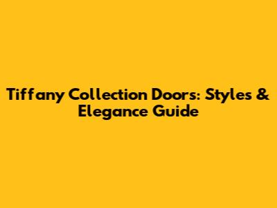Tiffany Collection Doors: Styles & Elegance Guide