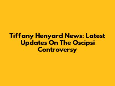 Tiffany Henyard News: Latest Updates On The Oscipsi Controversy