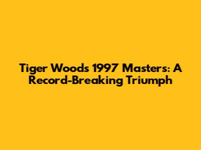 Tiger Woods' 1997 Masters: A Record-Breaking Triumph